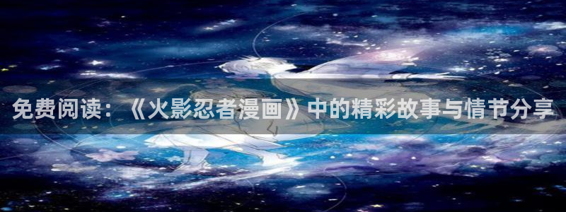 奇漫屋漫画下拉式奇漫屋漫画免费元尊：免费阅读：《火影忍者漫画》中的精彩故事与情节分享